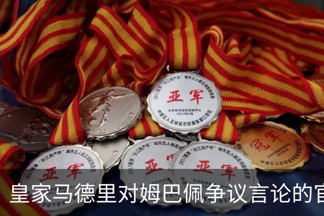 皇家马德里对姆巴佩争议言论的官方回应与行业影响分析
