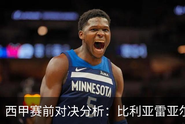 西甲赛前对决分析：比利亚雷亚尔与西班牙人的竞技状态