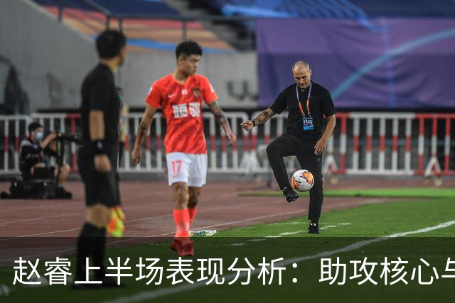 赵睿上半场表现分析：助攻核心与得分贡献